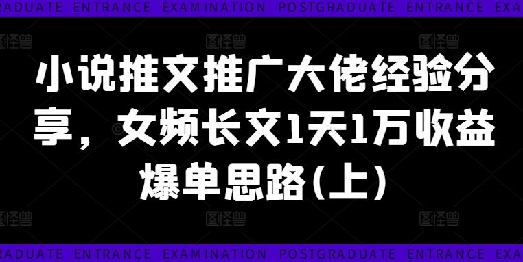 小说推文推广大佬经验分享，女频长文1天1万收益爆单思路(上)-前沿谈项目