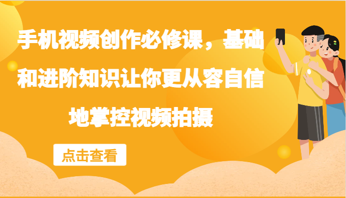 手机视频创作必修课，基础和进阶知识让你更从容自信地掌控视频拍摄-前沿谈项目