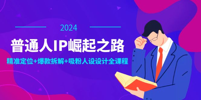 （12399期）普通人IP崛起之路：打造个人品牌，精准定位+爆款拆解+吸粉人设设计全课程-前沿谈项目