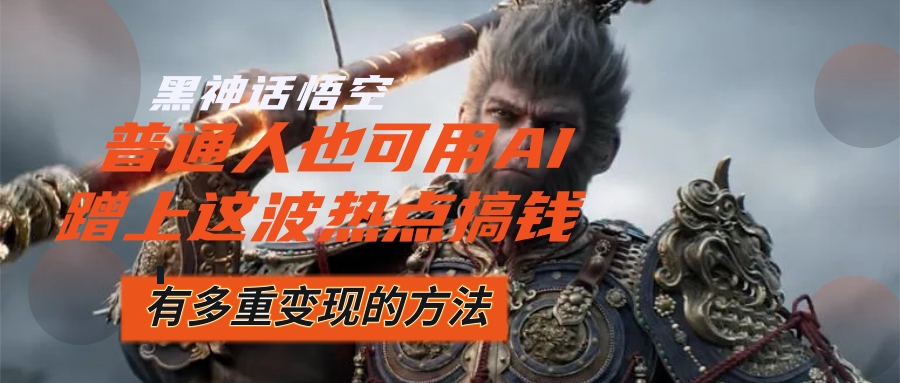 （12414期）黑神话悟空爆火，已经有人利用这波流量变现几十万，普通人也可用AI蹭上…-前沿谈项目