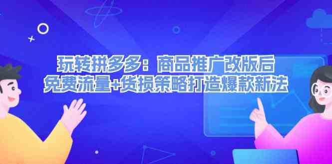 玩转拼多多：商品推广改版后免费流量+货损策略打造爆款新法-前沿谈项目