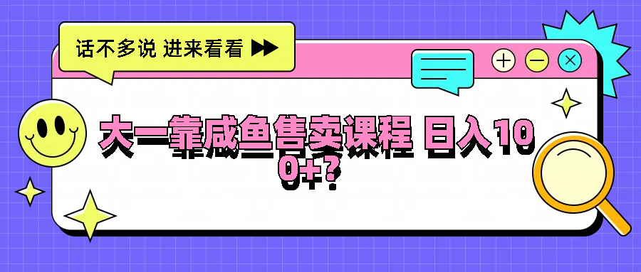 大一靠咸鱼售卖课程日入100+，没有任何门槛，有手就行-前沿谈项目