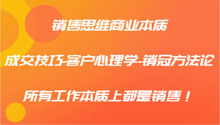 销售思维商业本质-成交技巧-客户心理学-销冠方法论，所有工作本质上都是销售！-前沿谈项目