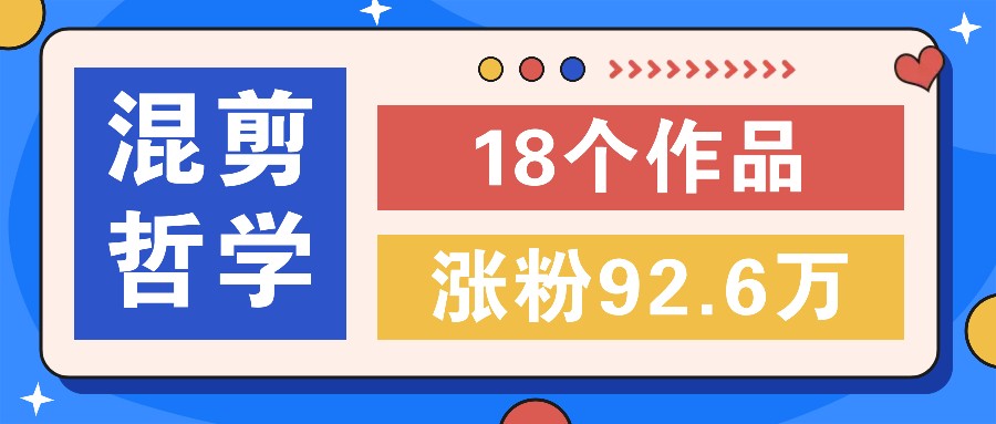 短视频混剪哲学号，小众赛道大爆款18个作品，涨粉92.6万！-前沿谈项目