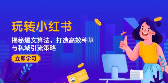 玩转小红书：揭秘爆文算法，打造高效种草与私域引流策略-前沿谈项目