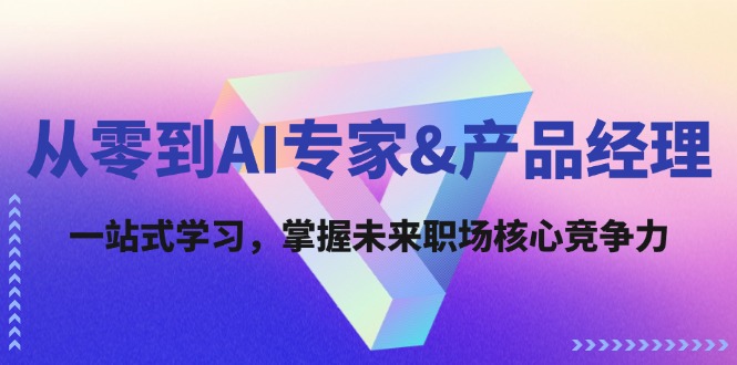 （12426期）从零到AI专家&产品经理：一站式学习，掌握未来职场核心竞争力-前沿谈项目