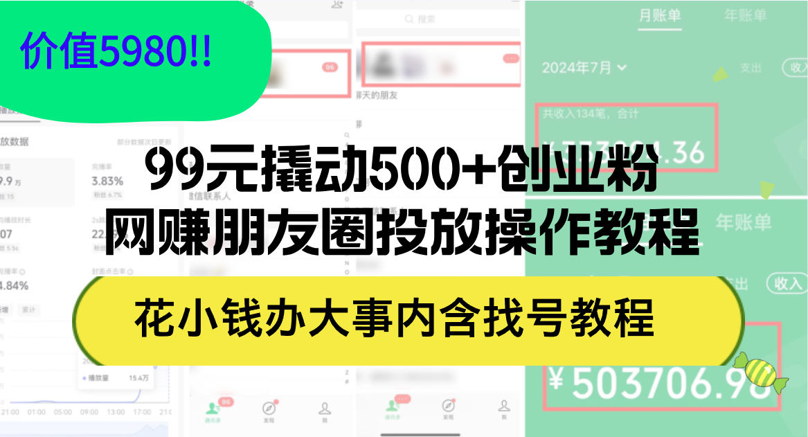 （12431期）99元撬动500+创业粉，网赚朋友圈投放操作教程价值5980！花小钱办大事内…-前沿谈项目
