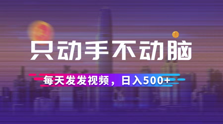 （12433期）只动手不动脑，每天发发视频，日入500+-前沿谈项目