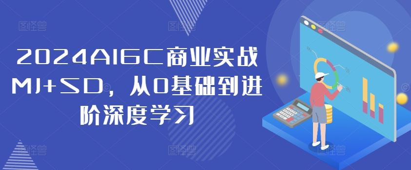 2024AIGC商业实战MJ+SD，从0基础到进阶深度学习-前沿谈项目
