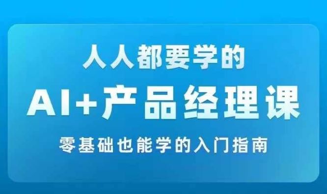 AI +产品经理实战项目必修课，从零到一教你学ai，零基础也能学的入门指南-前沿谈项目