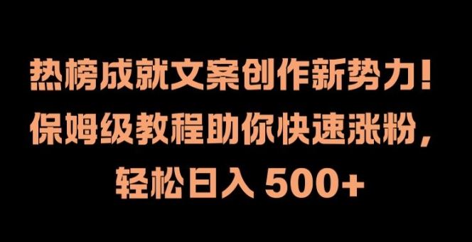 热榜成就文案创作新势力，保姆级教程助你快速涨粉，轻松日入 500+【揭秘】-前沿谈项目