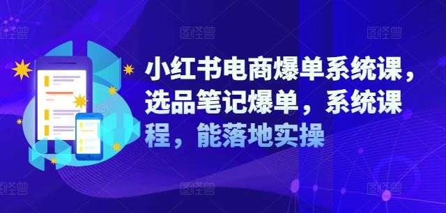 小红书电商爆单系统课，选品笔记爆单，系统课程，能落地实操-前沿谈项目