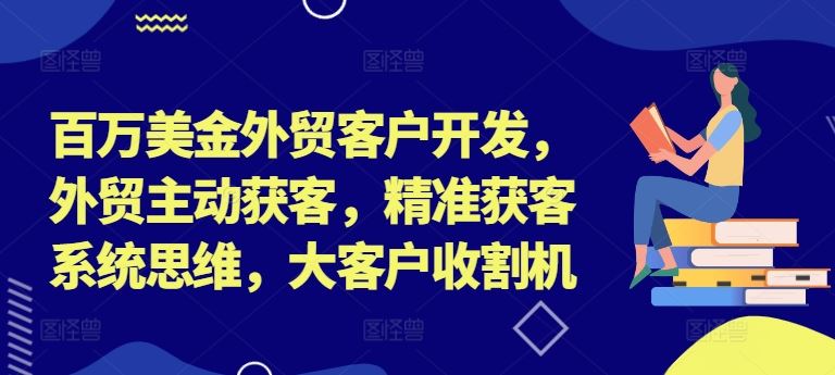 百万美金外贸客户开发，外贸主动获客，精准获客系统思维，大客户收割机-前沿谈项目