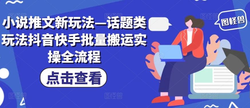 小说推文新玩法—话题类玩法抖音快手批量搬运实操全流程-前沿谈项目