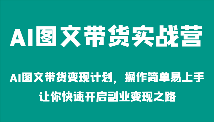 AI图文带货实战营-AI图文带货变现计划，操作简单易上手，让你快速开启副业变现之路-前沿谈项目