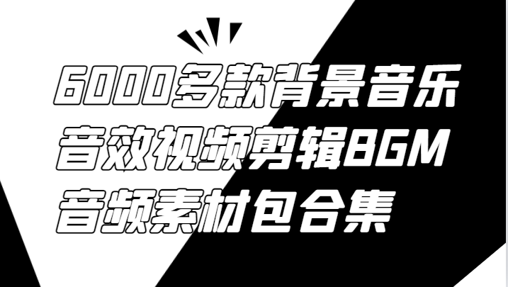 6000多款背景音乐音效视频剪辑BGM音频素材包合集-前沿谈项目