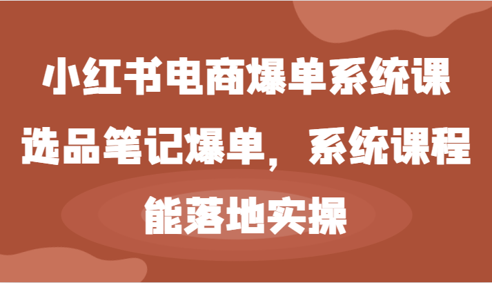 小红书电商爆单系统课-选品笔记爆单，系统课程，能落地实操-前沿谈项目