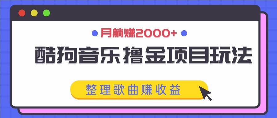 酷狗音乐撸金项目玩法，整理歌曲赚收益，月躺赚2000+-前沿谈项目