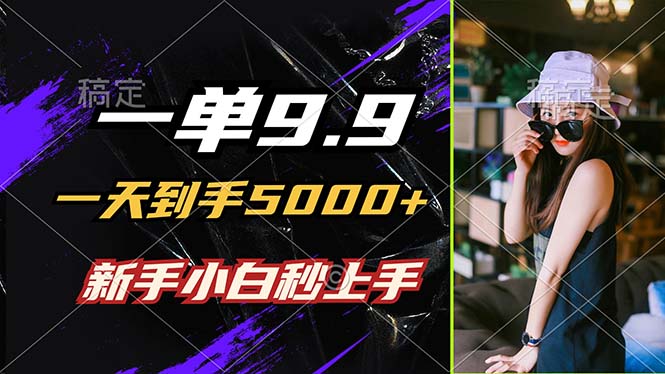 一单9.9，一天到手5000+，不挑人，小白当天上手，制作作品只需1分钟-前沿谈项目