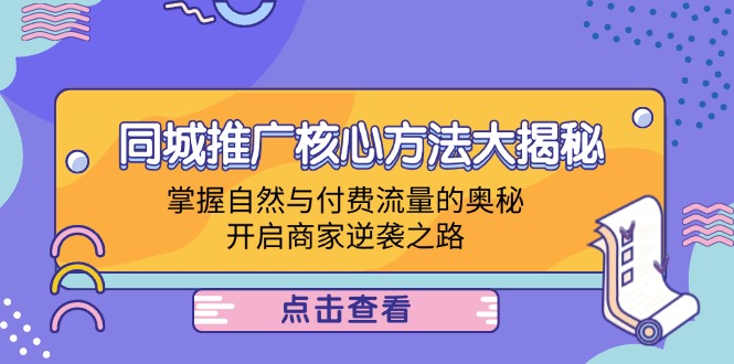 同城推广核心方法大揭秘：掌握自然与付费流量的奥秘，开启商家逆袭之路-前沿谈项目