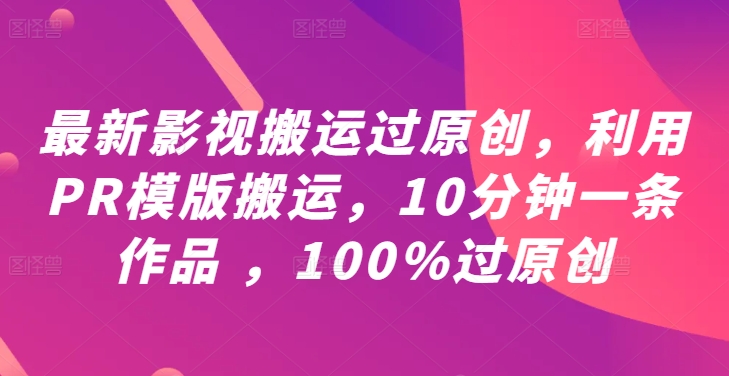 最新影视搬运过原创，利用PR模版搬运，10分钟一条作品 ，100%过原创【教程+PR模板】-前沿谈项目