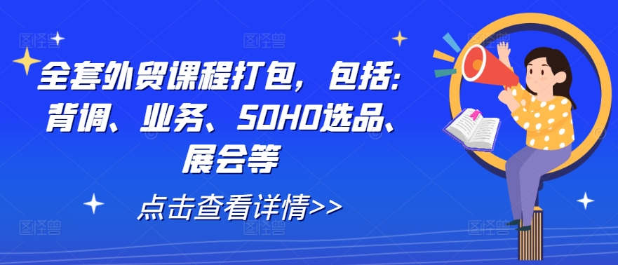 全套外贸课程打包，包括：背调、业务、SOHO选品、展会等-前沿谈项目