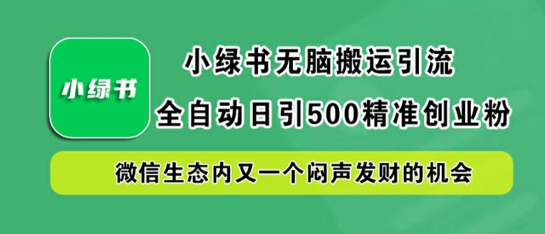 小绿书无脑搬运引流，全自动日引500精准创业粉，微信生态内又一个闷声发财的机会【揭秘】-前沿谈项目