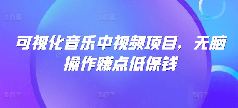 可视化音乐中视频项目，无脑操作赚点低保钱-前沿谈项目