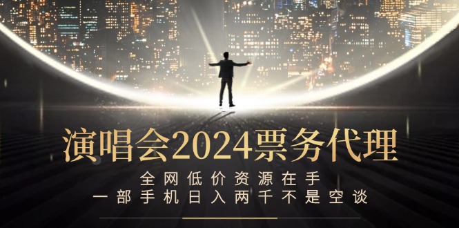 演唱会2024票务代理，全网低价资源在手，一部手机日入两千不是空谈-前沿谈项目