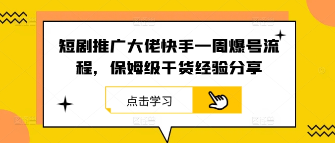 短剧推广大佬快手一周爆号流程，保姆级干货经验分享-前沿谈项目
