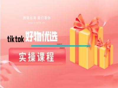 tiktok好物优选实操课程，好物分享操作技巧-前沿谈项目
