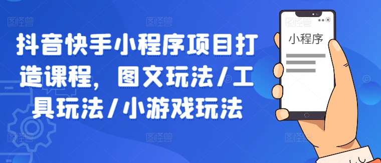抖音快手小程序项目打造课程，图文玩法/工具玩法/小游戏玩法-前沿谈项目