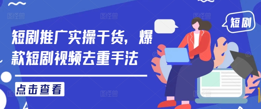 短剧推广实操干货，爆款短剧视频去重手法-前沿谈项目