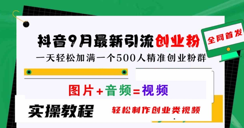 抖音9月最新引流创业粉，轻松制作创业类视频，一天轻松加满一个500人精准创业粉群【揭秘】-前沿谈项目