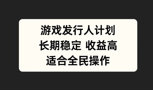 游戏发行人计划，长期稳定，适合全民操作【揭秘】-前沿谈项目