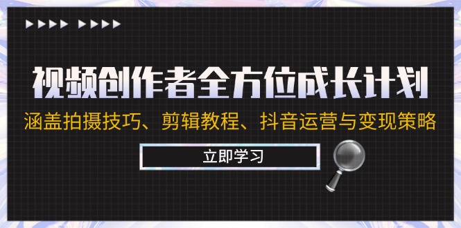 视频创作者全方位成长计划：涵盖拍摄技巧、剪辑教程、抖音运营与变现策略-前沿谈项目
