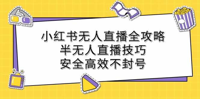 小红书无人直播全攻略：半无人直播技巧，安全高效不封号-前沿谈项目