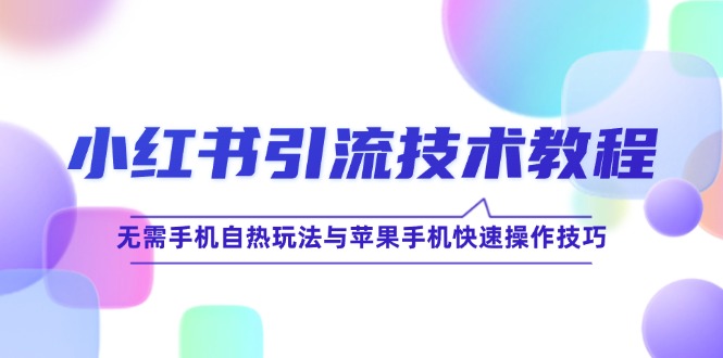 小红书引流技术教程：无需手机自热玩法与苹果手机快速操作技巧-前沿谈项目