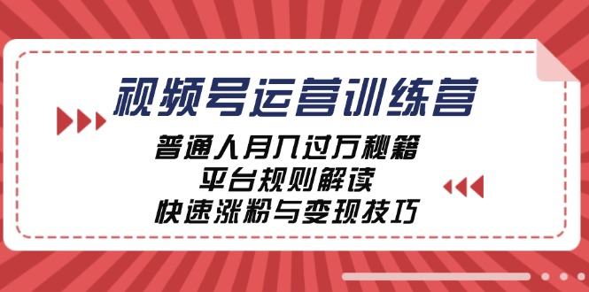 视频号运营训练营：普通人月入过万秘籍，平台规则解读，快速涨粉与变现-前沿谈项目