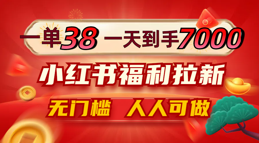 一单38，一天到手7000+，小红书福利拉新，0门槛人人可做-前沿谈项目