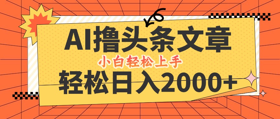 AI撸头条最新玩法，轻松日入2000+，当天起号，第二天见收益，小白轻松…-前沿谈项目