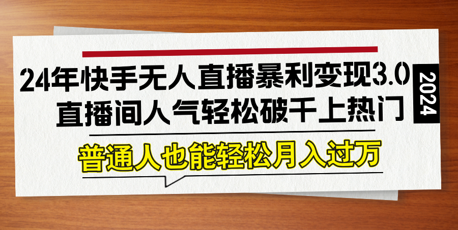 24年快手无人直播暴利变现3.0，直播间人气轻松破千上热门，普通人也能…-前沿谈项目