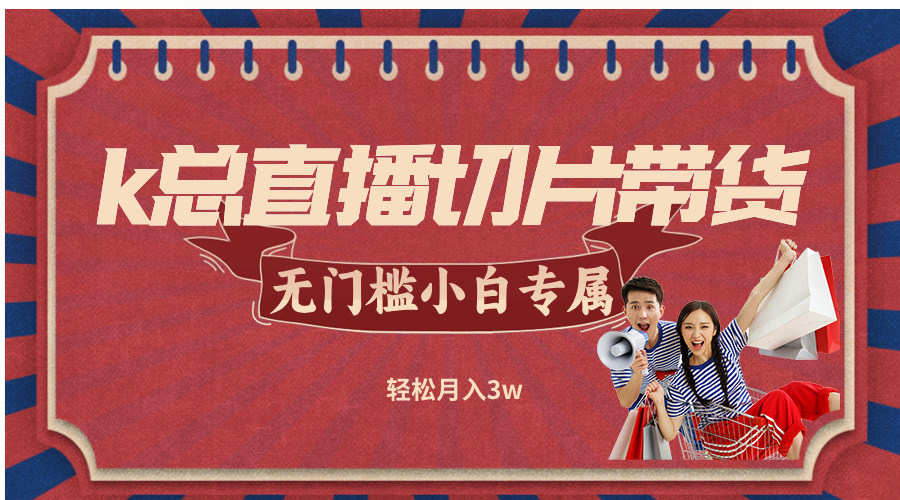k总直播切片带货，无需授权，无门槛小白轻松月入3w-前沿谈项目