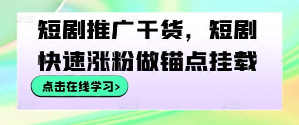 短剧推广干货，短剧快速涨粉做锚点挂载-前沿谈项目