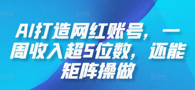 AI打造网红账号，一周收入超5位数，还能矩阵操做-前沿谈项目