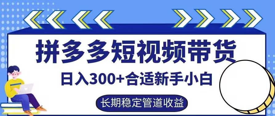 拼多多短视频带货日入300+有长期稳定被动收益，合适新手小白【揭秘】-前沿谈项目