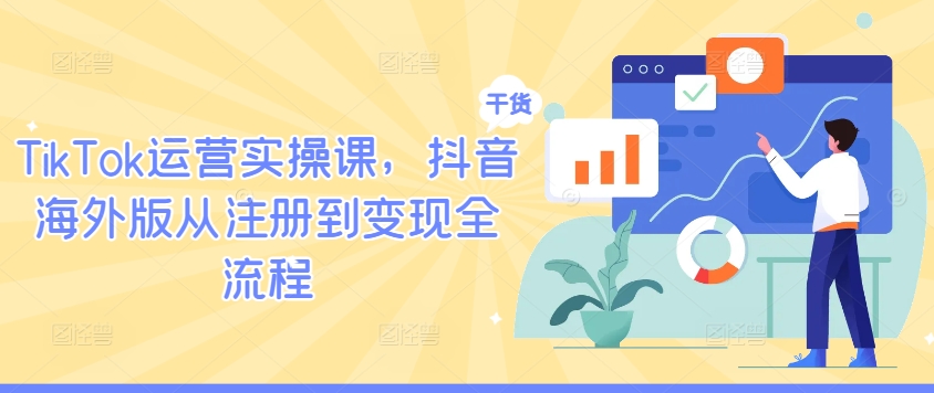 TikTok运营实操课，抖音海外版从注册到变现全流程-前沿谈项目