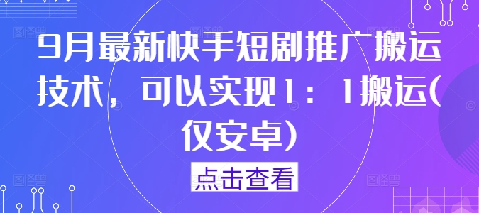 9月最新快手短剧推广搬运技术，可以实现1：1搬运(仅安卓)-前沿谈项目