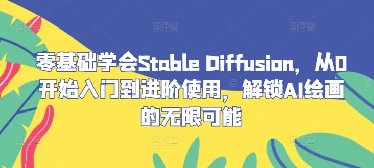 零基础学会Stable Diffusion，从0开始入门到进阶使用，解锁AI绘画的无限可能-前沿谈项目