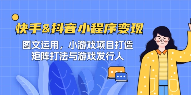 快手&抖音-小程序变现 图文运用/小游戏项目打造/矩阵打法与游戏发行人-前沿谈项目